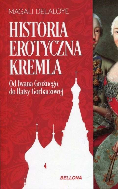 Historia erotyczna Kremla. Od Iwana Groźnego do Raisy Gorbaczowej. Magali Delaloye, odb.os. 0zł