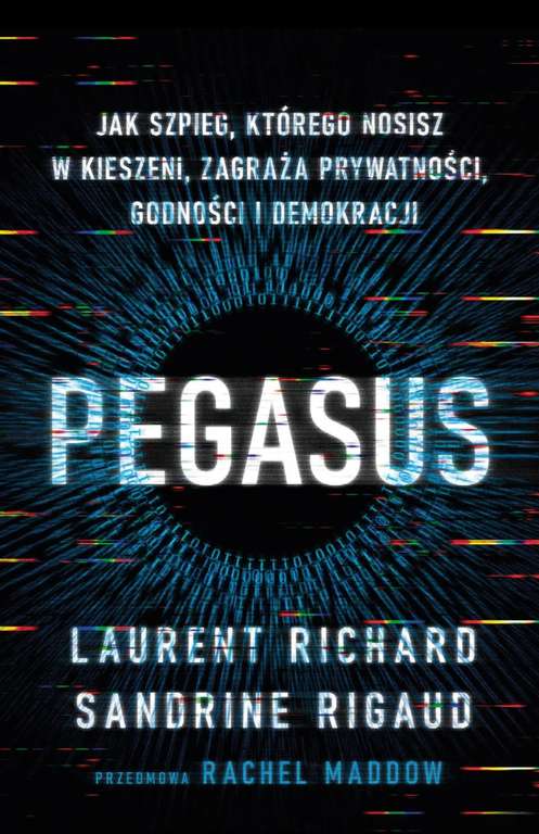Laurent Richard, Sandrine Rigaud - Pegasus. Jak szpieg, którego nosisz w kieszeni, zagraża prywatności, godności i demokracji